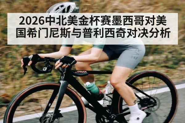 2026中北美金杯赛墨西哥对美国希门尼斯与普利西奇对决分析